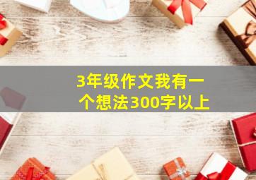 3年级作文我有一个想法300字以上