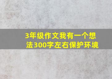 3年级作文我有一个想法300字左右保护环境