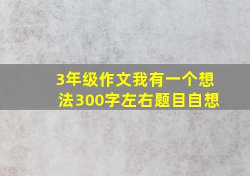 3年级作文我有一个想法300字左右题目自想