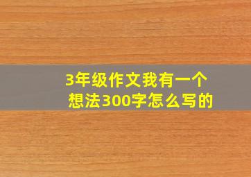 3年级作文我有一个想法300字怎么写的