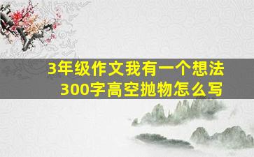 3年级作文我有一个想法300字高空抛物怎么写