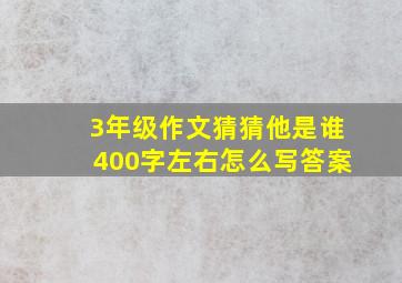 3年级作文猜猜他是谁400字左右怎么写答案