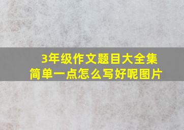 3年级作文题目大全集简单一点怎么写好呢图片