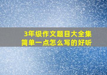 3年级作文题目大全集简单一点怎么写的好听