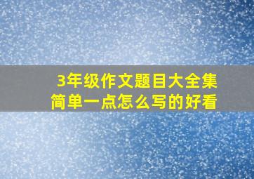 3年级作文题目大全集简单一点怎么写的好看