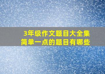 3年级作文题目大全集简单一点的题目有哪些