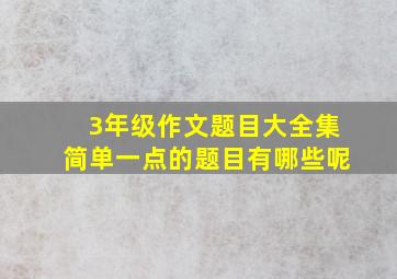 3年级作文题目大全集简单一点的题目有哪些呢