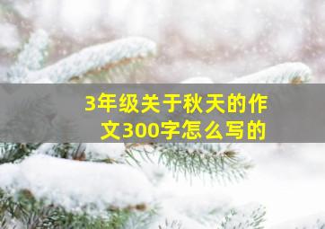 3年级关于秋天的作文300字怎么写的