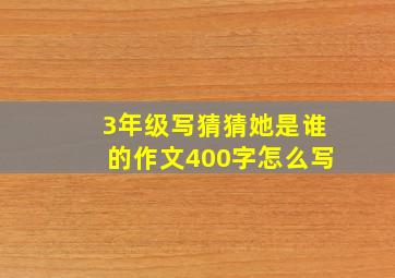 3年级写猜猜她是谁的作文400字怎么写