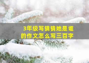 3年级写猜猜她是谁的作文怎么写三百字