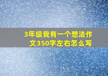 3年级我有一个想法作文350字左右怎么写