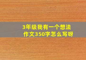 3年级我有一个想法作文350字怎么写呀