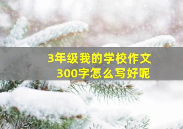 3年级我的学校作文300字怎么写好呢