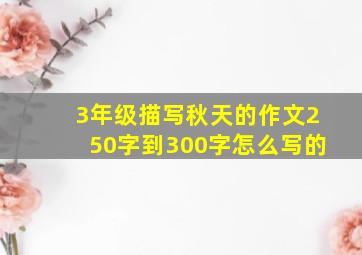 3年级描写秋天的作文250字到300字怎么写的