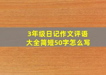 3年级日记作文评语大全简短50字怎么写