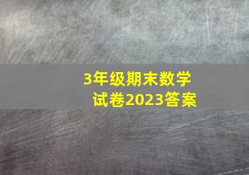 3年级期末数学试卷2023答案