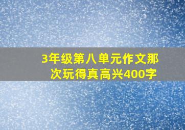 3年级第八单元作文那次玩得真高兴400字