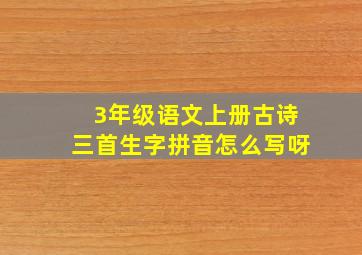 3年级语文上册古诗三首生字拼音怎么写呀