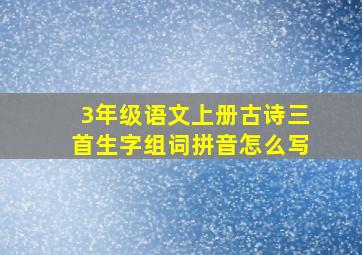 3年级语文上册古诗三首生字组词拼音怎么写