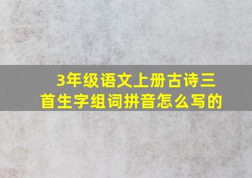 3年级语文上册古诗三首生字组词拼音怎么写的