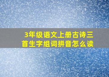 3年级语文上册古诗三首生字组词拼音怎么读