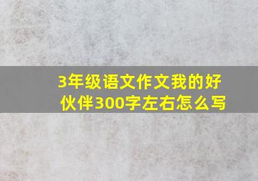 3年级语文作文我的好伙伴300字左右怎么写