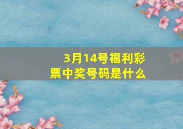 3月14号福利彩票中奖号码是什么