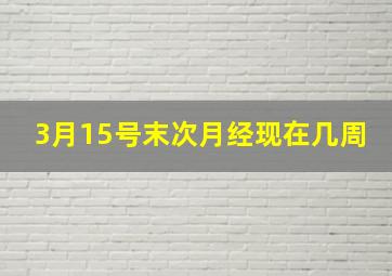 3月15号末次月经现在几周