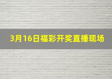 3月16日福彩开奖直播现场