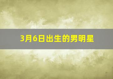 3月6日出生的男明星