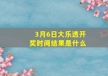 3月6日大乐透开奖时间结果是什么