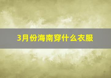 3月份海南穿什么衣服