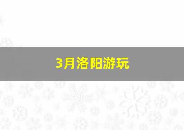 3月洛阳游玩