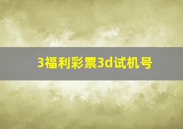 3福利彩票3d试机号