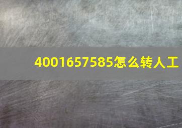 4001657585怎么转人工