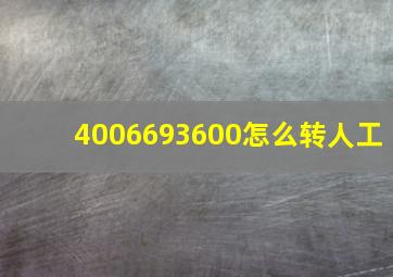 4006693600怎么转人工