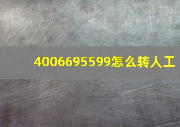 4006695599怎么转人工