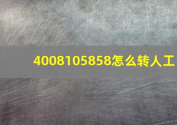 4008105858怎么转人工