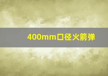 400mm口径火箭弹