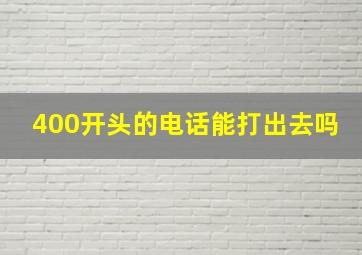 400开头的电话能打出去吗