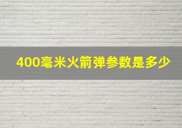 400毫米火箭弹参数是多少