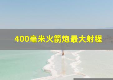 400毫米火箭炮最大射程