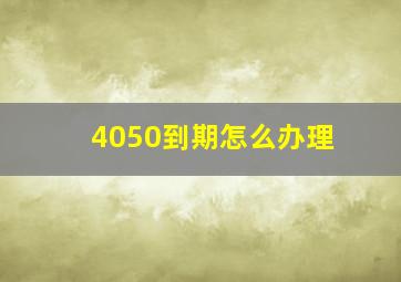 4050到期怎么办理