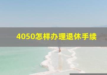 4050怎样办理退休手续