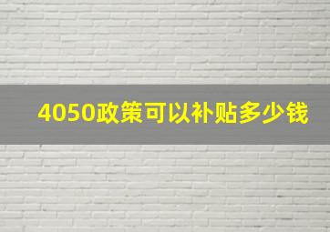 4050政策可以补贴多少钱