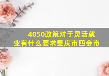 4050政策对于灵活就业有什么要求肇庆市四会市