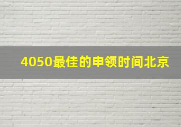 4050最佳的申领时间北京