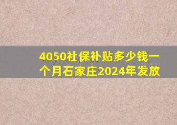 4050社保补贴多少钱一个月石家庄2024年发放