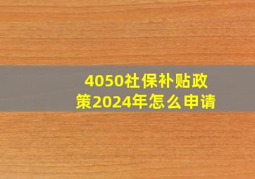 4050社保补贴政策2024年怎么申请