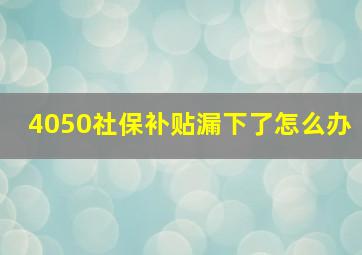 4050社保补贴漏下了怎么办